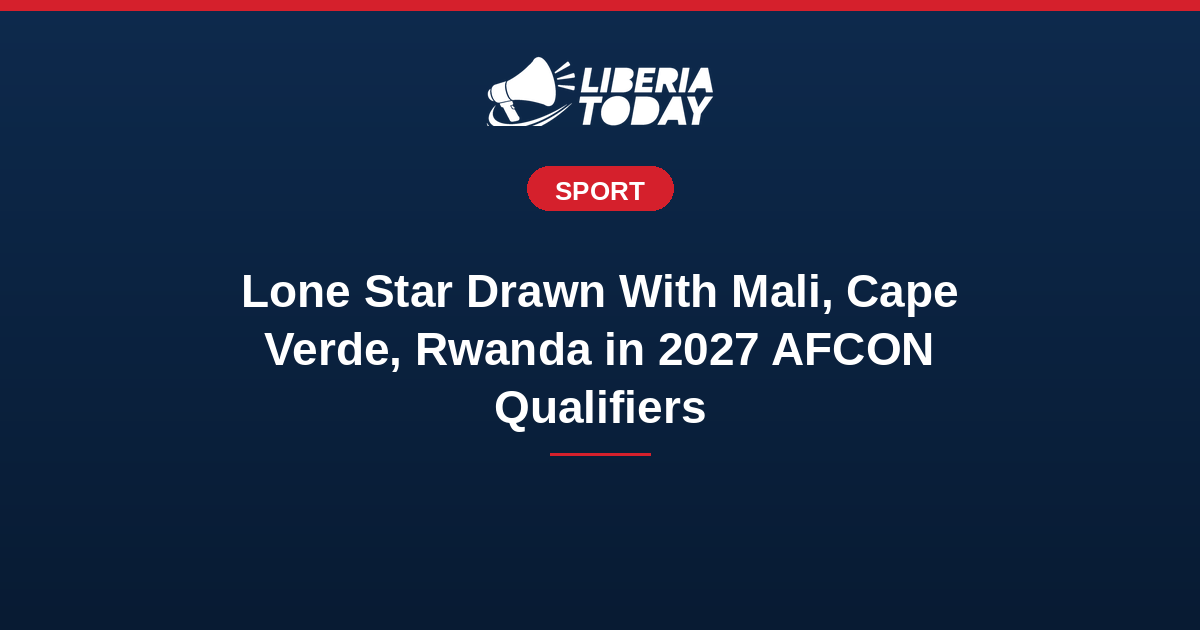 Lone Star Drawn With Mali, Cape Verde and Rwanda in 2027 AFCON Qualifiers