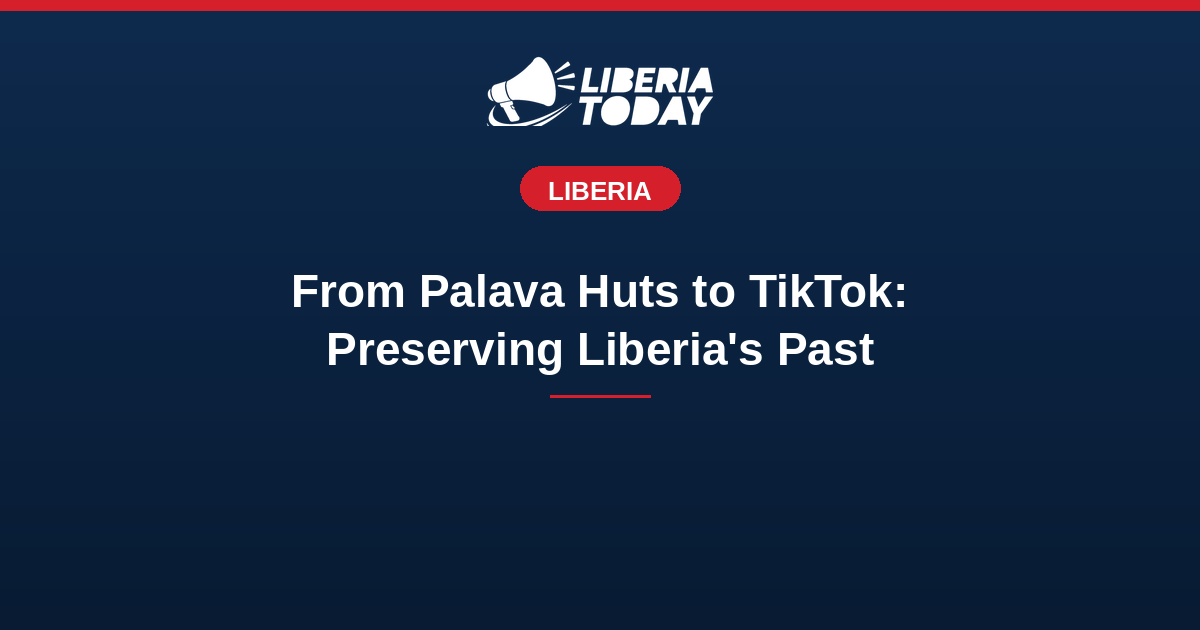 From Palava Huts to TikTok: Young Liberians Are Preserving Their Past